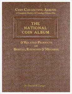 Coin Collecting Albums â€“ A Complete History & Catalog Volume One: The National Coin Album & Related Products of Beistle, Raymond & Meghrig