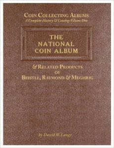 Coin Collecting Albums â€“ A Complete History & Catalog Volume One: The National Coin Album & Related Products of Beistle, Raymond & Meghrig